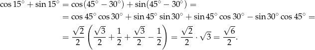 cos1 5∘ + sin 15∘ = co s(45∘ − 30∘)+ sin (45∘ − 30∘) = ∘ ∘ ∘ ∘ ∘ ∘ ∘ ∘ = co s4(5 cos30 + sin 45 si)n 30 + sin45 cos 30 − sin 30 cos4 5 = √ 2- √ 3- 1 √ 3- 1 √ 2- √ -- √ 6- = ---- ---+ --+ ----− -- = ----⋅ 3 = ---. 2 2 2 2 2 2 2 