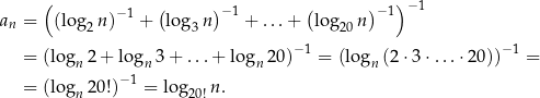  ( −1 ( )−1 ( )− 1)− 1 an = (lo g2n ) + log3n + ...+ log 20n −1 −1 = (logn 2 + logn 3+ ...+ logn 20) = (logn (2 ⋅3⋅ ...⋅20)) = −1 = (logn 20!) = log 20!n . 