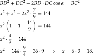 BD 2 + DC 2 − 2BD ⋅DC cos α = BC 2 7 x2 + x2 − 2x2 ⋅--= 14 4 ( 9) 2 14- x 1 + 1− 9 = 1 44 x2 ⋅ 4-= 144 9 2 9- x = 144 ⋅4 = 36 ⋅9 ⇒ x = 6 ⋅3 = 1 8. 