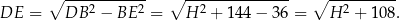  ∘ ------------ ∘ --------------- ∘ ---------- DE = DB 2 − BE 2 = H 2 + 144 − 36 = H 2 + 1 08. 