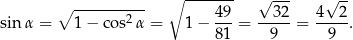  ∘ ------- √ --- √ -- ∘ ---------- 49 32 4 2 sin α = 1− cos2α = 1 − ---= -----= -----. 81 9 9 