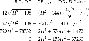  BC ⋅DE = 2P = DB ⋅DC sinα BCD √ -- ∘ --2------- 2 4--2- 9- 12 H + 108 = (H + 1 44)⋅ 9 /⋅ 4 ∘ ---------- √ -- 2 2 27 H 2 + 108 = 2(H + 144) / () 2 4 2 729H + 78732 = 2H + 576H + 41472 0 = 2H 4 − 153H 2 − 37260 . 