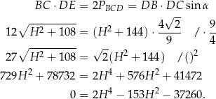  BC ⋅DE = 2PBCD = DB ⋅D√C--sinα ∘ ---------- 4 2 9 12 H 2 + 108 = (H 2 + 1 44)⋅----- /⋅ -- ∘ ---------- √ -- 9 4 27 H 2 + 108 = 2(H 2 + 144) / ()2 2 4 2 729H + 78732 = 2H + 576H + 41472 0 = 2H 4 − 153H 2 − 37260 . 