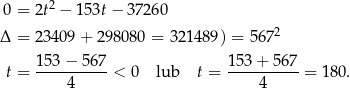  2 0 = 2t − 15 3t− 37 260 Δ = 23409 + 2980 80 = 321 489) = 567 2 t = 153-−-567-< 0 lub t = 153-+-56-7 = 180 . 4 4 