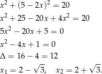  2 2 x + (5 − 2x) = 20 x2 + 25 − 20x + 4x2 = 20 5x 2 − 20x + 5 = 0 2 x − 4x + 1 = 0 Δ = 16 − 4 = 12 √ -- √ -- x1 = 2− 3, x2 = 2 + 3. 