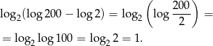  ( 200 ) log2(log 200 − log 2) = log2 log ---- = 2 = log lo g100 = lo g 2 = 1. 2 2 