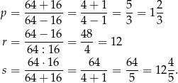  6 4+ 1 6 4 + 1 5 2 p = -------- = ------= --= 1-- 6 4− 1 6 4 − 1 3 3 r = 6-4−-1-6 = 4-8 = 12 64 : 16 4 64 ⋅16 64 64 4 s = -------- = ------= ---= 12--. 6 4+ 1 6 4 + 1 5 5 