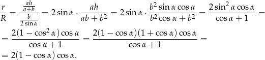 -r -aah+b-- ---ah--- b2sinα-cos-α- 2sin2α-cos-α- R = --b-- = 2 sin α ⋅ab + b2 = 2sin α⋅ b2cos α+ b2 = co sα + 1 = 2sin α 2(1− cos2α )cos α 2 (1− co sα)(1 + co sα)c osα = -------------------= ---------------------------- = co sα + 1 cos α+ 1 = 2 (1− co sα) cosα . 