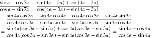sin α+ cos7α sin(4α − 3 α)+ cos(4α + 3α) --------------= -----------------------------= cos α− sin 7α cos(4 α− 3α)− sin (4α + 3α) sin-4αco-s3α-−-sin-3αco-s4α-+-co-s4α-cos3α-−-sin-4α-sin-3α- = co s4α cos3 α+ sin 4α sin 3α − sin 4αco s3α − sin 3αco s4α = = sin-4α(cos-3α-−-sin3α-)+-co-s4α(co-s3α-−-sin-3α) = sin-4α-+-cos-4α. co s4α(co s3α − sin 3α)− sin 4α(co s3α − sin 3α) cos4α − sin 4α 