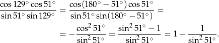  ∘ ∘ ∘ ∘ ∘ cos-129--cos51-- cos(18-0-−--51-)co-s51-- sin 51∘sin 129∘ = sin 51∘sin(1 80∘ − 51∘) = 2 ∘ 2 ∘ = − cos--51- = sin--51--−-1-= 1 − ---1----. sin25 1∘ sin2 51∘ sin 251∘ 