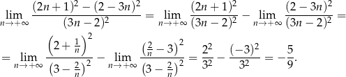  2 2 2 2 lim (2n-+--1)-−-(2-−-3n-)- = lim (2n+--1)--− lim (2-−-3n-)-= n→ +∞ (3n − 2)2 n→ +∞ (3n− 2)2 n→ +∞ (3n − 2)2 ( 1)2 ( ) 2+ n 2n − 3 2 22 (− 3)2 5 = lim (-----2)2-− lim (----2)2-= -2-− ---2-- = − -. n→ +∞ 3− n n→ + ∞ 3− n 3 3 9 