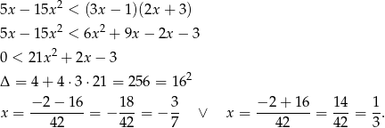  2 5x − 15x < (3x − 1)(2x + 3) 5x − 15x2 < 6x 2 + 9x− 2x − 3 2 0 < 21x + 2x − 3 Δ = 4 + 4 ⋅3 ⋅21 = 256 = 162 x = −-2-−-16-= − 18-= − 3- ∨ x = −-2+--16-= 14-= 1-. 42 42 7 42 42 3 