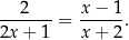 ---2---= x-−-1. 2x + 1 x + 2 