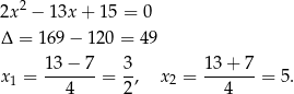  2 2x − 13x + 15 = 0 Δ = 16 9− 1 20 = 49 13 − 7 3 13 + 7 x 1 = -------= -, x2 = -------= 5. 4 2 4 