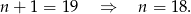 n + 1 = 19 ⇒ n = 18 . 