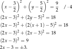 ( ) 2 ( ) 2 x − 3- + y− 5- = 9- / ⋅4 2 2 2 2 2 (2x − 3) + (2y − 5) = 18 (2x − 3)2 + (2(x + 1)− 5)2 = 18 (2x − 3)2 + (2x − 3)2 = 18 2 (2x − 3) = 9 2x − 3 = ± 3. 