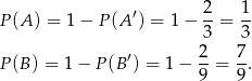  2 1 P (A) = 1− P (A ′) = 1− --= -- 3 3 ′ 2- 7- P (B) = 1 − P (B ) = 1− 9 = 9. 