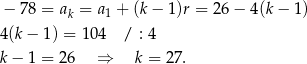  − 78 = ak = a1 + (k− 1 )r = 26− 4(k− 1) 4(k − 1) = 104 / : 4 k − 1 = 2 6 ⇒ k = 27. 