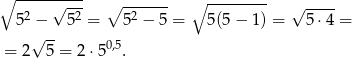 ∘ -----√---- ∘ ------- ∘ --------- √ ---- 52 − 52 = 52 − 5 = 5(5 − 1) = 5⋅4 = √ -- = 2 5 = 2⋅50,5. 