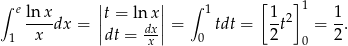∫ e | | ∫ 1 [ ]1 ln-x-dx = ||t = ln x|| = tdt = 1t2 = 1. 1 x |dt = dxx| 0 2 0 2 