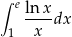 ∫ e ln x ----dx 1 x 