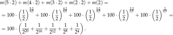 m (5⋅2 )+ m (4 ⋅2)+ m (3⋅2 )+ m (2 ⋅2)+ m (2) = ( ) 5⋅2 ( ) 4⋅2 ( ) 3⋅2 ( ) 2⋅2 ( ) -2 = 100 ⋅ 1- 0,5 + 10 0⋅ 1- 0,5 + 1 00⋅ 1- 0,5 + 100 ⋅ 1- 0,5 + 100 ⋅ 1- 0,5 = 2 2 2 2 2 ( ) = 100 ⋅ -1- + -1- + -1- + 1-+ 1-- . 220 216 2 12 28 24 