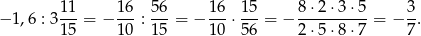  1 1 16 56 16 15 8 ⋅2⋅3 ⋅5 3 − 1,6 : 3-- = − ---: ---= − ---⋅---= − ----------= − -. 1 5 10 15 10 56 2 ⋅5⋅8 ⋅7 7 