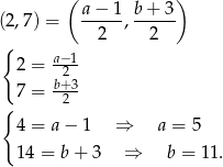  ( ) (2 ,7) = a−--1, b-+-3 2 2 { a− 1 2 = -2-- 7 = b+-3 { 2 4 = a − 1 ⇒ a = 5 14 = b + 3 ⇒ b = 11. 