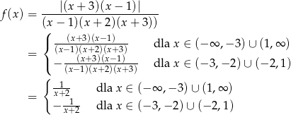 f(x) = ---|(x+--3)(x-−-1)|---- (x− 1)(x + 2)(x + 3)) ({ ---(x+-3)(x−1)--- (x−1)(x+2)(x+ 3) dla x ∈ (− ∞ ,− 3) ∪ (1,∞ ) = ( − --(x+-3)(x−1)--- dla x ∈ (− 3,− 2) ∪ (− 2,1) { (x−1)(x+ 2)(x+ 3) -1-- = x+2 dla x ∈ (− ∞ ,− 3) ∪ (1,∞ ) − x1+2- dla x ∈ (− 3,− 2) ∪ (− 2,1) 