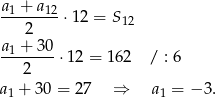 a1 + a12 -------- ⋅12 = S 12 2 a1-+-30-⋅1 2 = 162 / : 6 2 a1 + 30 = 2 7 ⇒ a1 = − 3. 