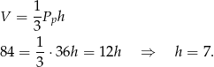 V = 1Pph 3 1- 8 4 = 3 ⋅36h = 12h ⇒ h = 7. 