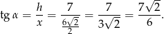  √ -- h- -7-- --7-- 7--2- tgα = x = 6√2-= 3√ 2 = 6 . 2 