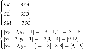 ( −→ −→ ||| SK = − 3SA { −→ −→ SL = − 3SB |||( −→ − → SM = − 3SC ( |{ [xk − 2,yk − 1] = − 3[− 1,2] = [3,− 6] [x − 2,y − 1] = − 3[0,− 4] = [0,1 2] |( l l [xm − 2,ym − 1] = − 3[− 3,3] = [9,− 9]. 