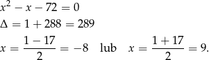  2 x − x − 7 2 = 0 Δ = 1 + 288 = 289 1 − 17 1 + 17 x = -------= − 8 lub x = -------= 9. 2 2 