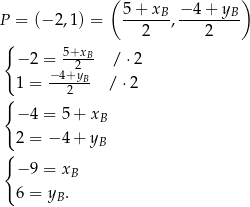  ( 5 + x − 4 + y ) P = (− 2,1) = ------B,-------B- { 2 2 − 2 = 5+xB- / ⋅2 − 4+2yB 1 = ---2-- / ⋅2 { − 4 = 5 + xB 2 = − 4 + yB { − 9 = xB 6 = y . B 