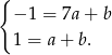 { − 1 = 7a + b 1 = a + b. 