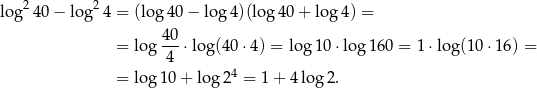  2 2 log 40− log 4 = (log 40 − log 4)(lo g40 + log 4) = 40 = log -4-⋅log (40⋅4 ) = lo g10 ⋅log 160 = 1 ⋅log(10 ⋅16) = 4 = log 10 + log 2 = 1+ 4log 2. 