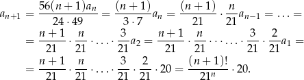  56 (n + 1)an (n+ 1) (n+ 1) n an+ 1 = ------------ = -------an = --------⋅--an −1 = ...= 24 ⋅49 3 ⋅7 21 21 = n-+-1-⋅ n--⋅...⋅-3-a2 = n-+-1-⋅-n-⋅⋅ ⋅...⋅-3-⋅-2-a1 = 21 21 21 21 2 1 21 2 1 n + 1 n 3 2 (n + 1 )! = --21--⋅ 21-⋅...⋅21-⋅ 21 ⋅ 20 =---21n-- ⋅20. 