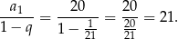  a1 20 20 ------= -----1-= 20-= 21. 1− q 1 − 21 21 