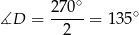  27-0∘ ∘ ∡D = 2 = 135 