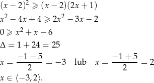  2 (x − 2) ≥ (x − 2)(2x + 1 ) x2 − 4x + 4 ≥ 2x 2 − 3x − 2 2 0 ≥ x + x − 6 Δ = 1+ 24 = 25 x = −1-−-5-= − 3 lub x = −1-+-5-= 2 2 2 x ∈ ⟨− 3,2⟩. 