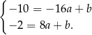 { − 10 = − 16a+ b − 2 = 8a+ b. 
