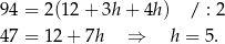 94 = 2 (12+ 3h+ 4h) / : 2 47 = 1 2+ 7h ⇒ h = 5 . 