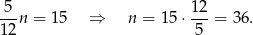 5 12 --n = 15 ⇒ n = 15⋅ ---= 36. 12 5 