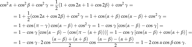  2 2 2 1 2 cos α + co s β + cos γ = 2(1 + cos2 α+ 1+ cos2β )+ cos γ = = 1+ 1(co s2α + cos 2β) + cos2 γ = 1 + cos(α + β )cos(α − β )+ cos2γ = 2 = 1+ cos(π − γ )co s(α − β)+ cos2γ = 1− cosγ [cos(α − β )− co sγ] = = 1− cosγ [cos(α − β )− (co s(π − (α + β)))] = 1 − cos γ [co s(α− β)+ cos& (α−--β)-+-(α-+-β)- (α−--β)-−-(α-+-β)- = 1− cosγ ⋅2 cos 2 cos 2 = 1− 2cos αc osβ cosγ . 