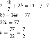  4b- 2⋅ 7 + 2b = 1 1 / ⋅7 8b+ 14b = 7 7 22b = 77 77 7 b = ---= --. 22 2 
