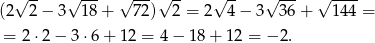  √ -- √ --- √ ---√ -- √ -- √ --- √ ---- (2 2 − 3 18+ 72) 2 = 2 4 − 3 36+ 144 = = 2 ⋅2 − 3 ⋅6+ 12 = 4 − 18 + 12 = − 2. 