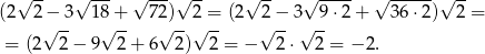  √ -- √ --- √ --- √ -- √ -- √ ---- √ ------√ -- (2 2 − 3 18 + 7 2) 2 = (2 2 − 3 9 ⋅2 + 36 ⋅2) 2 = √ -- √ -- √ --√ -- √ -- √ -- = (2 2 − 9 2+ 6 2) 2 = − 2 ⋅ 2 = − 2. 