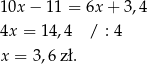 10x − 11 = 6x+ 3,4 4x = 1 4,4 / : 4 x = 3,6 zł. 