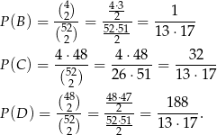  (42)- -4⋅32-- ---1--- P (B) = 52 = 52⋅51 = 13 ⋅17 (2) 2 4⋅-48- -4-⋅48- --32--- P (C) = 52 = 2 6⋅51 = 13 ⋅17 ( 2) (428) 48⋅247 188 P (D ) = -52- = -52⋅51 = -------. (2 ) 2 1 3⋅17 